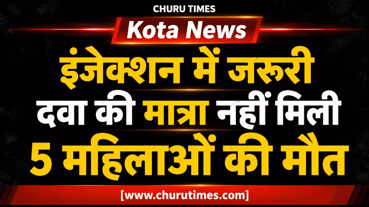 Kota News: इंजेक्शन में जरूरी दवा की मात्रा नहीं मिली, 5 महिलाओं की मौत